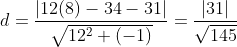 d=\frac{\left |12(8)-34-31 \right |}{\sqrt{12^{2}+(-1)}}=\frac{\left | 31\right |}{\sqrt {145}}