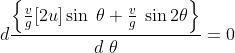 d\frac{\left \{ \frac{v}{g}[2u]\sin \; \theta +\frac{v}{g}\; \sin 2\theta \right \}}{d\; \theta }=0
