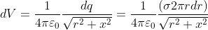 dV=\frac{1}{4\pi\varepsilon _{0}}\frac{dq}{\sqrt{r^{2}+x^{2}}}=\frac{1}{4\pi \varepsilon _{0}}\frac{\left ( \sigma 2\pi rdr \right )}{\sqrt{r^{2}+x^{2}}}