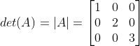 det(A)=\left | A \right |=\begin{bmatrix} 1 &0 &0 \\ 0&2 &0 \\ 0&0 & 3 \end{bmatrix}