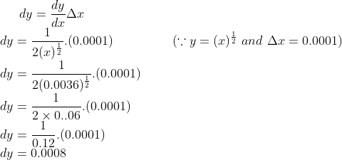 dy = \frac{dy}{dx}\Delta x\\ dy = \frac{1}{2 (x)^{\frac{1}{2}}}.(0.0001) \ \ \ \ \ \ \ \ \ \ \ \ \ \ (\because y = (x)^{\frac{1}{2}} \ and \ \Delta x = 0.0001)\\ dy = \frac{1}{2(0.0036)^{\frac{1}{2}}}.(0.0001)\\ dy = \frac{1}{2\times 0..06}.(0.0001)\\dy = \frac{1}{0.12}.(0.0001) \\dy = 0.0008