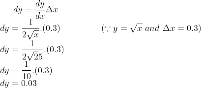 dy = \frac{dy}{dx}\Delta x\\ dy = \frac{1}{2\sqrt x}.(0.3) \ \ \ \ \ \ \ \ \ \ \ \ \ \ (\because y = \sqrt x \ and \ \Delta x = 0.3)\\ dy = \frac{1}{2\sqrt 25}.(0.3)\\ dy = \frac{1}{10}.(0.3)\\ dy = 0.03