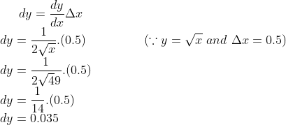 dy = \frac{dy}{dx}\Delta x\\ dy = \frac{1}{2\sqrt x}.(0.5) \ \ \ \ \ \ \ \ \ \ \ \ \ \ (\because y = \sqrt x \ and \ \Delta x = 0.5)\\ dy = \frac{1}{2\sqrt 49}.(0.5)\\ dy = \frac{1}{14}.(0.5)\\ dy = 0.035