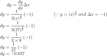 dy = \frac{dy}{dx}\Delta x\\ dy = \frac{1}{3 (x)^{\frac{2}{3}}}.(-1) \ \ \ \ \ \ \ \ \ \ \ \ \ \ (\because y = (x)^{\frac{1}{3}} \ and \ \Delta x = -1)\\ dy = \frac{1}{3(27)^{\frac{2}{3}}}.(-1)\\ dy = \frac{1}{3\times 9}.(-1)\\dy = \frac{1}{27}.(-1) \\dy = -0.037