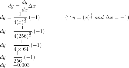 dy = \frac{dy}{dx}\Delta x\\ dy = \frac{1}{4 (x)^{\frac{3}{4}}}.(-1) \ \ \ \ \ \ \ \ \ \ \ \ \ \ (\because y = (x)^{\frac{1}{4}} \ and \ \Delta x = -1)\\ dy = \frac{1}{4(256)^{\frac{3}{4}}}.(-1)\\ dy = \frac{1}{4\times 64}.(-1)\\dy = \frac{1}{256}.(-1) \\dy = -0.003
