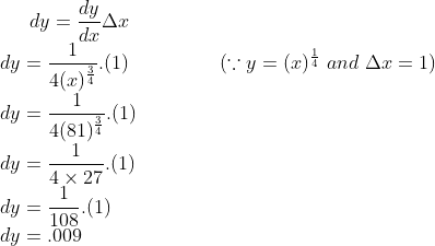 dy = \frac{dy}{dx}\Delta x\\ dy = \frac{1}{4 (x)^{\frac{3}{4}}}.(1) \ \ \ \ \ \ \ \ \ \ \ \ \ \ (\because y = (x)^{\frac{1}{4}} \ and \ \Delta x = 1)\\ dy = \frac{1}{4(81)^{\frac{3}{4}}}.(1)\\ dy = \frac{1}{4\times 27}.(1)\\dy = \frac{1}{108}.(1) \\dy = .009