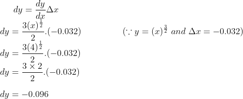 dy = \frac{dy}{dx}\Delta x\\ dy = \frac{3 (x)^{\frac{1}{2}}}{2}.(-0.032) \ \ \ \ \ \ \ \ \ \ \ \ \ \ (\because y = (x)^{\frac{3}{2}} \ and \ \Delta x = -0.032)\\ dy = \frac{3 (4)^{\frac{1}{2}}}{2}.(-0.032)\\ dy = \frac{3\times 2}{2}.(-0.032)\\\\dy = -0.096