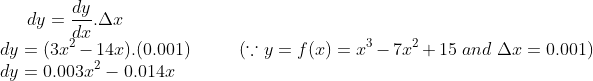dy = \frac{dy}{dx}.\Delta x\\ dy = (3x^2 - 14x).(0.001) \ \ \ \ \ \ \ \ \ (\because y = f(x) = x^3-7x^2+15 \ and \ \Delta x = 0.001)\\ dy =0.003x^2 -0.014x