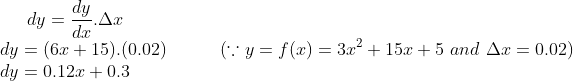dy = \frac{dy}{dx}.\Delta x\\ dy = (6x+15).(0.02) \ \ \ \ \ \ \ \ \ (\because y = f(x) = 3x^2+15x+5 \ and \ \Delta x = 0.02)\\ dy = 0.12x+0.3