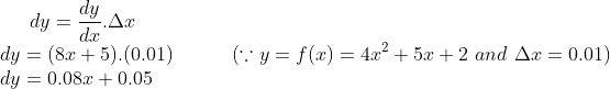 dy = \frac{dy}{dx}.\Delta x\\ dy = (8x+5).(0.01) \ \ \ \ \ \ \ \ \ (\because y = f(x) = 4x^2+5x+2 \ and \ \Delta x = 0.01)\\ dy = 0.08x+0.05
