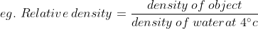 eg.\ Relative \: density = \frac{density\: of \: object}{density\: of\: water at\ 4^{\circ}c}