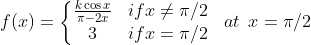 f (x) = \left\{\begin{matrix} \frac{k \cos x }{\pi - 2x } & if x \neq \pi/2 \\ 3 & if x = \pi/2 \end{matrix}\right. \: \: \: at \: \: x = \pi /2
