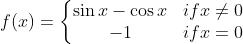 f (x) = \left\{\begin{matrix} \sin x - \cos x & if x \neq 0 \\ -1 & if x = 0 \end{matrix}\right.
