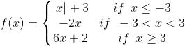 f (x) = \left\{\begin{matrix} |x|+3 & if \: \: x \leq -3 & \\ -2x & if \: \: -3 <x< 3 & \\ 6x +2 & if \: \: x \geq 3 & \end{matrix}\right.