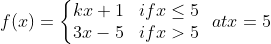 f (x) = \left\{\begin{matrix} kx +1 & if x \leq 5 \\ 3x-5 & if x > 5 \end{matrix}\right. \: \: at x = 5