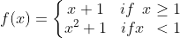f (x) = \left\{\begin{matrix} x+1 & if \: \: x \geq 1 \\ x^2 +1 & if x \: \: <1 \end{matrix}\right.