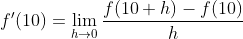 f'(10)=\lim_{h\rightarrow 0}\frac{f(10+h)-f(10)}{h}
