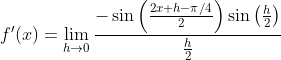 f'(x)=\lim_{h\rightarrow 0}\frac{-\sin\left ( \frac{2x+h-\pi/4 }{2}\right )\sin\left ( \frac{h}{2} \right )}{\frac{h}{2}}