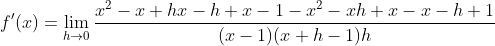 f'(x)=\lim_{h\rightarrow 0}\frac{x^2-x+hx-h+x-1-x^2-xh+x-x-h+1}{(x-1)(x+h-1)h}