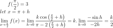 f(\frac{\pi}{2}) = 3\\let\ x=\pi +h\\ \lim_{x\rightarrow \frac{\pi}{2}}f(x)= \lim_{h\rightarrow 0}\frac{k\cos\left ( \frac{\pi}{2}+h \right )}{\pi-2\left ( \frac{\pi}{2}+h \right )} = k. \lim_{h\rightarrow 0}\frac{-\sin h}{-2h} = \frac{k}{2}\\