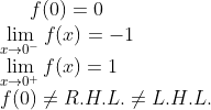 f(0) = 0\\ \lim_{x\rightarrow 0^- }f(x) = -1\\ \lim_{x\rightarrow 0^+}f(x) = 1\\ f(0) \neq R.H.L. \neq L.H.L.