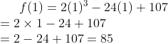 f(1) = 2(1)^3-24(1)+107\\ = 2\times 1 - 24+107\\ =2-24+107 = 85