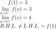 f(1) = 3 \\ \lim_{x\rightarrow 1^-}f(x) = 3\\ \lim_{x\rightarrow 1^+}f(x) = 4\\ R.H.L. \neq L.H.L. = f(1)