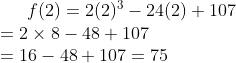 f(2) = 2(2)^3-24(2)+107\\ = 2\times 8 - 48+107\\ =16-48+107 = 75