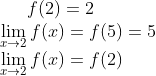 f(2) = 2\\ \lim_{x\rightarrow 2}f(x) = f(5) = 5\\\lim_{x\rightarrow 2}f(x) = f(2)