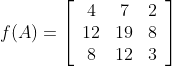 f(A)=\left[\begin{array}{ccc}4 & 7 & 2 \\ 12 & 19 & 8 \\ 8 & 12 & 3\end{array}\right]