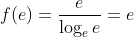f(e)=\frac{e}{\log _e e}=e