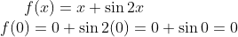 f(x) = x+\sin 2x\\ f(0) = 0+\sin 2(0)= 0+\sin 0 = 0