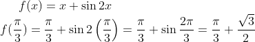 f(x) =x+ \sin 2x\\ f(\frac{\pi}{3}) = \frac{\pi}{3}+\sin 2\left ( \frac{\pi}{3} \right ) = \frac{\pi}{3}+\sin \frac{2\pi}{3} = \frac{\pi}{3}+\frac{\sqrt3}{2}
