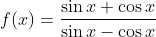 f(x)=\frac{\sin x + \cos x }{\sin x - \cos x }