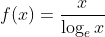 f(x)=\frac{x}{\log _e x}