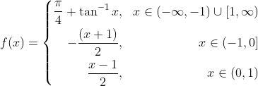 f(x)=\left\{\begin{aligned}{} \frac{\pi}{4}+\tan ^{-1} x & , & x \in(-\infty,-1) \cup[1, \infty) \\ -\frac{(x+1)}{2} & , & x \in(-1,0] \\ \frac{x-1}{2} & , & x \in(0,1) \end{aligned}\right.