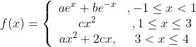 f(x)=\left\{\begin{array}{cc} a e^{x}+b e^{-x} & ,-1 \leq x<1 \\ c x^{2} & , 1 \leq x \leq 3 \\ a x^{2}+2 c x, & 3<x \leq 4 \end{array}\right.