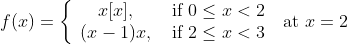f(x)=\left\{\begin{array}{cc} x[x], & \text { if } 0 \leq x<2 \\ (x-1) x, & \text { if } 2 \leq x<3 \end{array}\right. \text { at } x=2