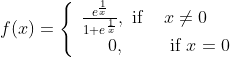 f(x)=\left\{\begin{array}{cl} \frac{e^{\frac{1}{x}}}{1+e^{\frac{1}{x}}}, \text { if } & x \neq 0 \\ 0, & \text { if } x=0 \end{array}\right.