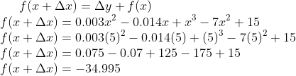 f(x+\Delta x) = \Delta y + f(x)\\ f(x+\Delta x) = 0.003x^2 - 0.014x + x^3 - 7x^2 +15\\ f(x+\Delta x) =0.003(5)^2-0.014(5)+(5)^3-7(5)^2+15\\ f(x+\Delta x) = 0.075-0.07+125-175+15\\ f(x+\Delta x) = -34.995