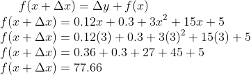 f(x+\Delta x) = \Delta y + f(x)\\ f(x+\Delta x) = 0.12x + 0.3 + 3x^2 + 15x +5\\ f(x+\Delta x) = 0.12(3)+0.3+3(3)^2+15(3)+5\\ f(x+\Delta x) = 0.36+ 0.3 + 27 + 45 + 5\\ f(x+\Delta x) = 77.66