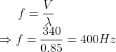 f=\frac{V}{\lambda }\\ \Rightarrow f =\frac{340}{0.85}=400Hz