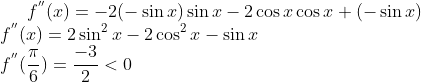 f^{''} (x) = -2(-\sin x)\sin x - 2\cos x\cos x + (-\sin x) \\ f^{''}(x)= 2\sin^2x - 2\cos^2x - \sin x\\ f^{''}(\frac{\pi}{6}) = \frac{-3}{2} < 0