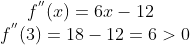 f^{''}(x) = 6x - 12\\ f^{''}(3) = 18 - 12 = 6 > 0