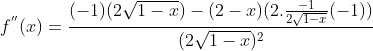 f^{''}(x)= \frac{(-1)(2\sqrt{1-x})-(2-x)(2.\frac{-1}{2\sqrt{1-x}}(-1))}{(2\sqrt{1-x})^2}