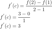 f^{'}(c)= \frac{f(2)-f(1)}{2-1}\\ f^{'}(c)=\frac{3-0}{1}\\ f^{'}(c)= 3