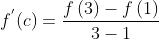 f^{'}(c)=\frac{f\left ( 3 \right )-f\left ( 1 \right )}{3-1}