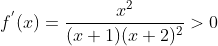 f^{'}(x) = \frac{x^{2}}{(x+1)(x+2)^2} > 0