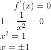 f^{'}(x) = 0\\ 1 - \frac{1}{x^2} = 0\\ x^{2} = 1\\ x = \pm1