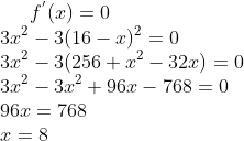 f^{'}(x) = 0\\ 3x^2 - 3(16-x)^2 =0\\ 3x^2-3(256+x^2-32x) = 0\\ 3x^2 -3x^2+96x-768= 0\\ 96x = 768\\ x = 8\\